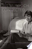 Iris Murdoch connected : critical essays on her fiction and philosophy /