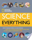 National Geographic science of everything : how things work in our world from cell phones, soap bubbles & vaccines to GPS, x-rays & submarines.