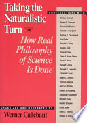 Taking the naturalistic turn, or, How real philosophy of science is done : conversations with William Bechtel [and others] /