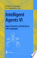 Intelligent agents VI : agent theories, architectures, and languages : 6th International Workshop (ATAL'99), Orlando, Florida, USA, July 15-17, 1999 : proceedings /