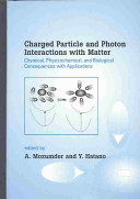 Charged particle and photon interactions with matter : chemical, physicochemical, and biological consequences with applications /