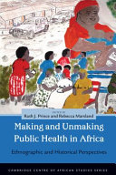 Making and unmaking public health in Africa : ethnographic and historical perspectives /