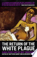 The return of the white plague : global poverty and the "new" tuberculosis /