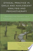 Ethical practice in child and adolescent analysis and psychotherapy : protecting safety in a therapeutic environment /