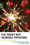 Play therapy with vulnerable populations : no child forgotten /