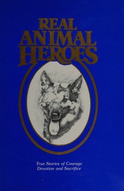 Real animal heroes : true stories of courage, devotion, and sacrifice /