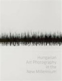 Hungarian art photography in the new millennium : exhibition in the Hungarian National Gallery 11 May - 11 August 2013 /
