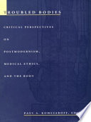 Troubled bodies : critical perspectives on postmodernism, medical ethics, and the body /