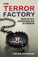 The terror factory : inside the FBI's manufactured war on terrorism /