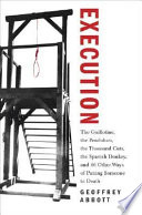 Execution : the guillotine, the pendulum, the thousand cuts, the Spanish donkey, and 66 other ways of putting someone to death /