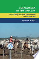 Volkswagen in the Amazon : the tragedy of global development in modern Brazil /