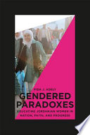 Gendered paradoxes : educating Jordanian women in nation, faith, and progress /