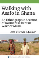 Walking with Asafo in Ghana : an ethnographic account of Kormantse Bentsir warrior music /