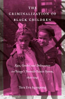 The criminalization of black children : race, gender, and delinquency in Chicago's juvenile justice system, 1899-1945 /