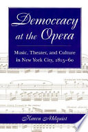 Democracy at the opera : music, theater, and culture in New York City, 1815-60 /