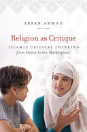 Religion as critique : Islamic critical thinking from Mecca to the marketplace /
