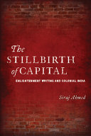 The Stillbirth of Capital : Enlightenment Writing and Colonial India /
