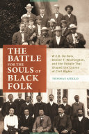 The battle for the souls of Black folk : W.E.B. Du Bois, Booker T. Washington, and the debate that shaped the course of civil rights /
