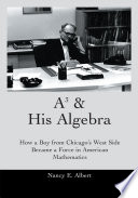 A³ & his algebra : how a boy from Chicago's west side became a force in American mathematics /
