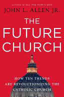 The future church : how ten trends are revolutionizing the Catholic Church /