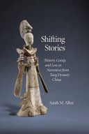 Shifting stories : history, gossip, and lore in narratives from Tang dynasty China /