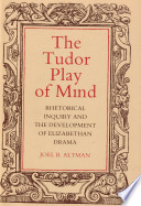 The Tudor play of mind : rhetorical inquiry and the development of Elizabethan drama /