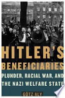 Hitler's beneficiaries : plunder, race war, and the Nazi welfare state /