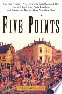 Five Points : the 19th-century New York City neighborhood that invented tap dance, stole elections, and became the world's most notorious slum /