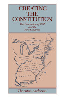 Creating the Constitution : the Convention of 1787 and the First Congress /