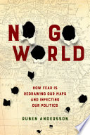 No go world : how fear is redrawing our maps and infecting our politics /