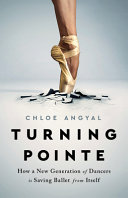 Turning pointe : how a new generation of dancers is saving ballet from itself /