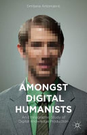 Amongst digital humanists : an ethnographic study of digital knowledge production /