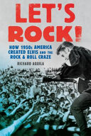 Let's rock! : how 1950s America created Elvis and the rock & roll craze /
