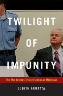 Twilight of impunity : the war crimes trial of Slobodan Milosevic /
