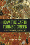 How the Earth turned green : a brief 3.8-billion-year history of plants /