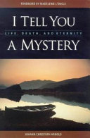 I tell you a mystery : life, death, and eternity /