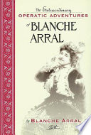 The extraordinary operatic adventures of Blanche Arral : by Blanche Arral ; translated by Ira Glackens ; William R. Moran, editor