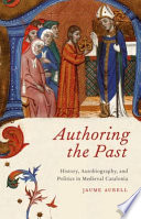 Authoring the past : history, autobiography, and politics in medieval Catalonia /
