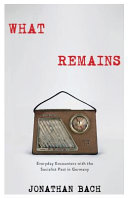 What remains : everyday encounters with the socialist past in Germany /