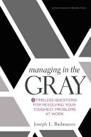 Managing in the gray : 5 timeless questions for resolving your hardest problems at work /