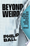 Beyond weird : why everything you thought you knew about quantum physics is different /
