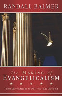 The making of evangelicalism : from revivalism to politics, and beyond /