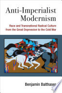 Anti-imperialist modernism : race and transnational radical culture from the Great Depression to the Cold War /