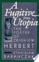 A fugitive from Utopia : the poetry of Zbigniew Herbert /