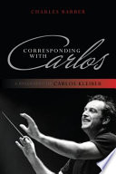 Corresponding with Carlos : a biography of Carlos Kleiber /