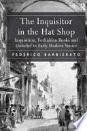 The Inquisitor in the hat shop : Inquisition, forbidden books, and unbelief in early modern Venice /