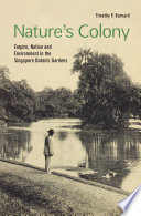 Nature's colony : empire, nation and environment in the Singapore Botanic Gardens /