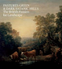 Pastures green and dark satanic mills : the British passion for landscape /