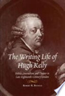 The writing life of Hugh Kelly : politics, journalism, and theater in late-eighteenth-century London /