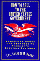 How to sell to the United States government : marketing goods and services to America's greatest customer /